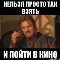 НЕЛЬЗЯ ПРОСТО ТАК ВЗЯТЬ И ПОЙТИ В КИНО