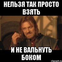 нельзя так просто взять и не вальнуть боком