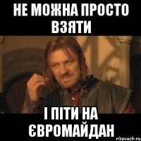 НЕ можна просто взяти І піти на Євромайдан