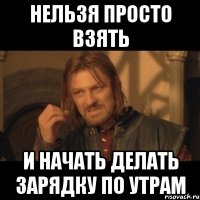 нельзя просто взять и начать делать зарядку по утрам