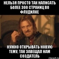 нельзя просто так написать более 300 страниц во флудилке Нужно открывать новую тему, так завещал нам создатель