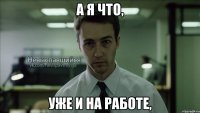 а я что, уже и на работе,