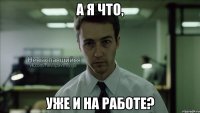 а я что, уже и на работе?