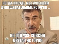 Когда-нибудь мы услышим душещипательные истории .... Но это уже совсем другая история