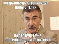 когда-нибудь Антону будут давать телки но это будет уже совершенно другая история