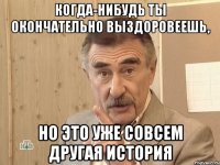 когда-нибудь ты окончательно выздоровеешь, но это уже совсем другая история