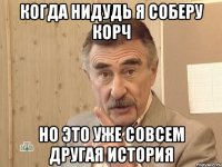 Когда нидудь я соберу корч Но это уже совсем другая история