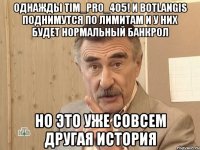 Однажды tim_pro_405! и botlangis поднимутся по лимитам и у них будет нормальный банкрол но это уже совсем другая история