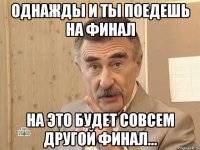 однажды и ты поедешь на финал на это будет совсем другой финал...