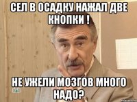 СЕЛ В ОСАДКУ НАЖАЛ ДВЕ КНОПКИ ! НЕ УЖЕЛИ МОЗГОВ МНОГО НАДО?