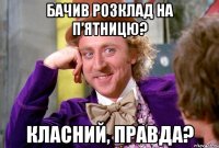 бачив розклад на п’ятницю? класний, правда?