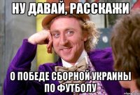 НУ ДАВАЙ, РАССКАЖИ О ПОБЕДЕ СБОРНОЙ УКРАИНЫ ПО ФУТБОЛУ