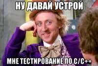 ну давай устрой мне тестирование по с/с++