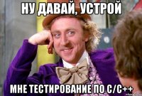 ну давай, устрой мне тестирование по с/с++