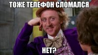 тоже телефон сломался нет?