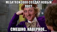 megatron3000 создал новый пост смешно, наверное...