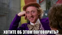  хотите об этом поговорить?