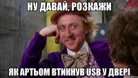 ну давай, розкажи як артьом втикнув usb у двері