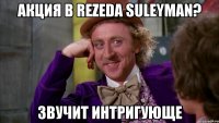 акция в rezeda suleyman? звучит интригующе