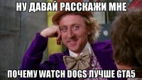 ну давай расскажи мне почему watch dogs лучше gta5