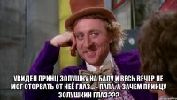  увидел принц золушку на балу и весь вечер не мог оторвать от неё глаз... - папа, а зачем принцу золушкин глаз???