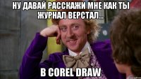 ну давай расскажи мне как ты журнал верстал... в corel draw