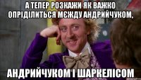 а тепер розкажи як важко опріділиться мєжду андрийчуком, андрийчуком і шаркелісом