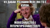 ну давай, розкажи мені, які то є курви: мовознавство і літературознавство?)