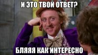 и это твой ответ? бляяя как интересно