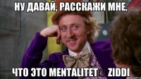 ну давай, расскажи мне, что это mentalitetə ziddi