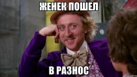 женек пошел в разнос