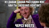 ну давай давай расскажи мне как ты залочил контакт через hosts