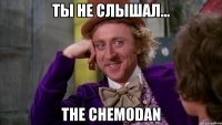 ты не слышал... the chemodan