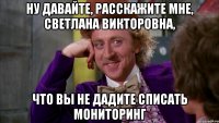 ну давайте, расскажите мне, светлана викторовна, что вы не дадите списать мониторинг