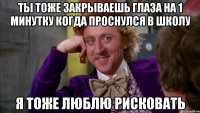 ты тоже закрываешь глаза на 1 минутку когда проснулся в школу я тоже люблю рисковать