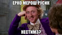 Ерко Мерош Русик Нестимз?