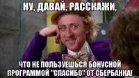 Ну, давай, расскажи, что не пользуешься бонусной программой "СПАСИБО" от Сбербанка!