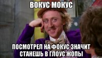 вокус мокус посмотрел на фокус значит станешь в глоус жопы