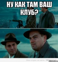 ну как там ваш клуб? 