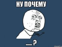 ну почему ..... ?