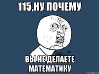 115,ну почему вы не делаете математику