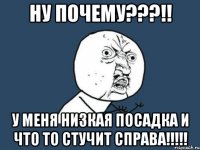 ну почему???!! у меня низкая посадка и что то стучит справа!!!