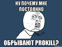 ну почему мне постоянно обрывают prokill?