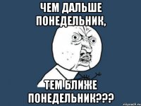 чем дальше понедельник, тем ближе понедельник???