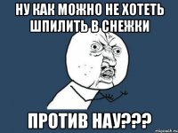 ну как можно не хотеть шпилить в снежки против нау???