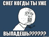 снег когды ты уже выпадешь???