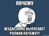 почему мэдисон не выпускает ролики почему?!