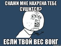 скажи мне нахрена тебе сушится? если твой вес 80кг