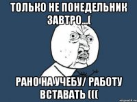 только не понедельник завтро...( рано на учебу/ работу вставать (((