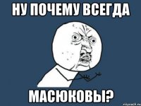 ну почему всегда масюковы?